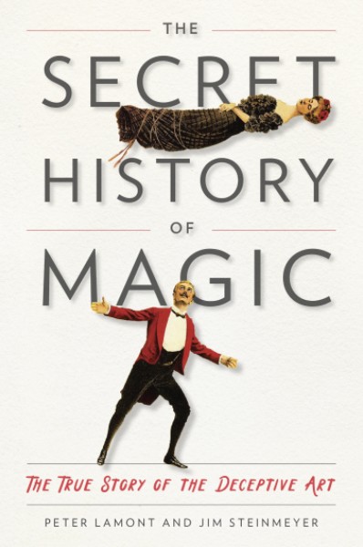 The Secret History of Magic: The True Story of the Deceptive Art By by Peter Lamont, Jim Steinmeyer