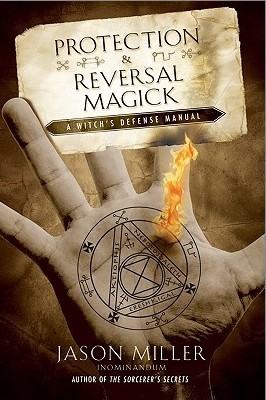 Protection and Reversal Magick A Witch's Defense Manual By Jason Miller