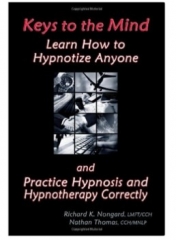 Keys to the Mind, Learn How to Hypnotize Anyone and Practice Hypnosis and Hypnotherapy Correctly